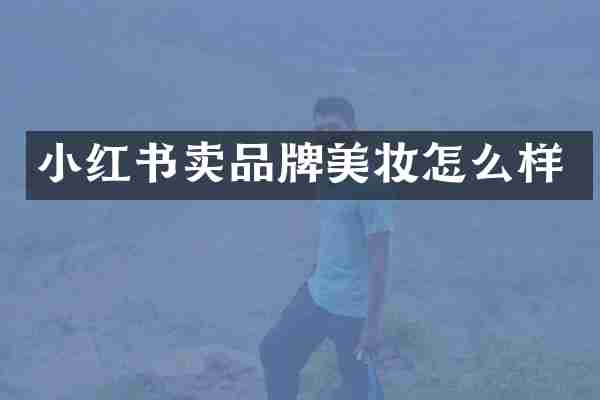 小红书卖品牌美妆怎么样
