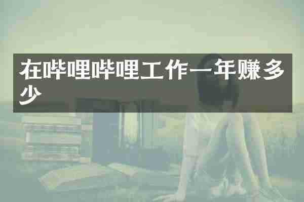 在哔哩哔哩工作一年赚多少