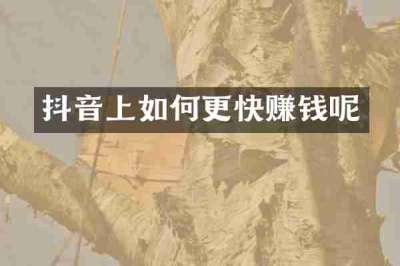 抖音上如何更快赚钱呢
