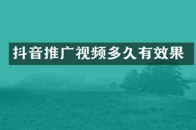 抖音推广视频多久有效果