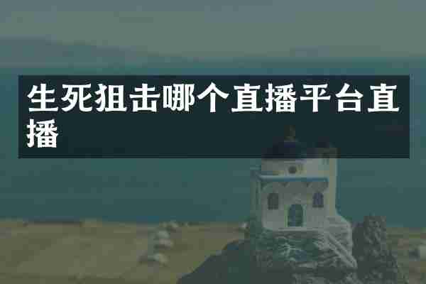 生死狙击哪个直播平台直播