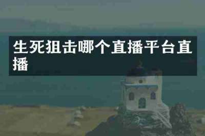 生死狙击哪个直播平台直播