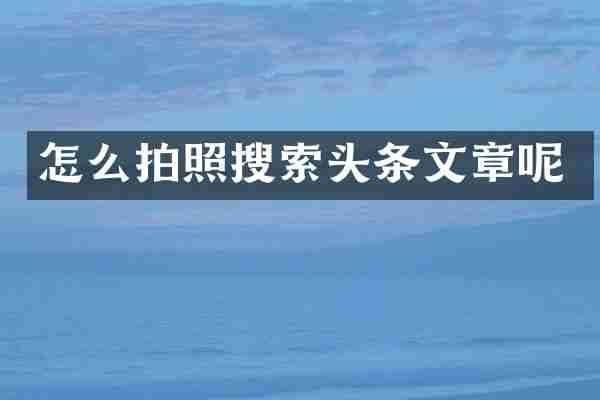 怎么拍照搜索头条文章呢