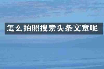 怎么拍照搜索头条文章呢