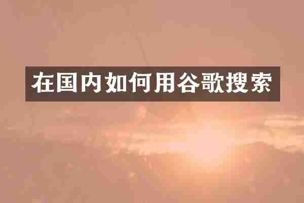 在国内如何用谷歌搜索