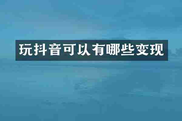玩抖音可以有哪些变现