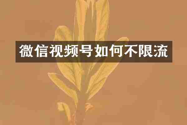 微信视频号如何不限流