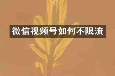 微信视频号如何不限流