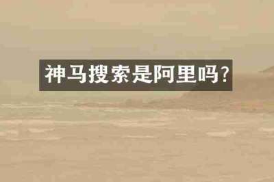 神马搜索是阿里吗?