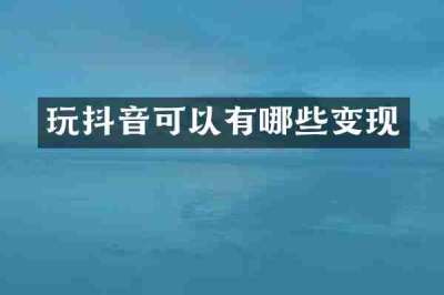 玩抖音可以有哪些变现