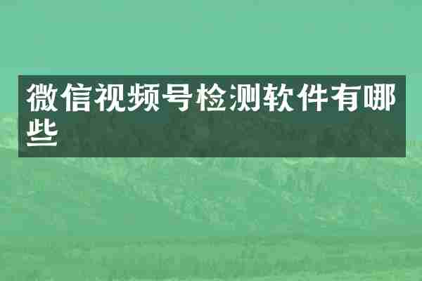 微信视频号检测软件有哪些