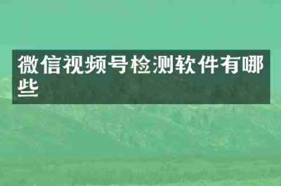 微信视频号检测软件有哪些