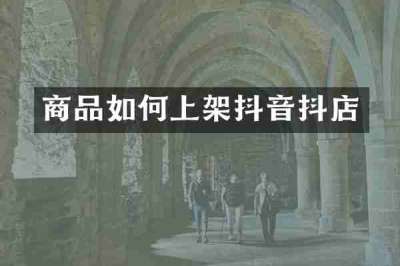 商品如何上架抖音抖店