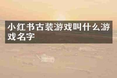 小红书古装游戏叫什么游戏名字