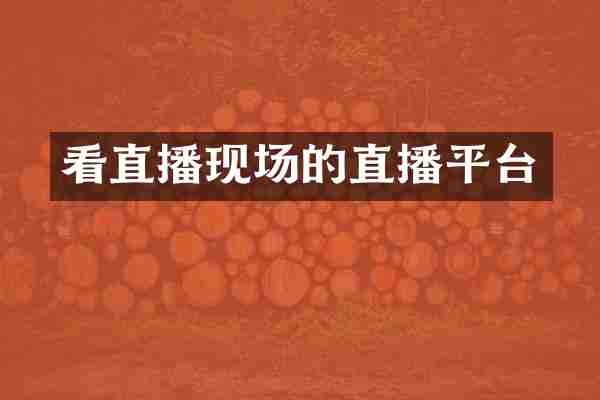 看直播现场的直播平台