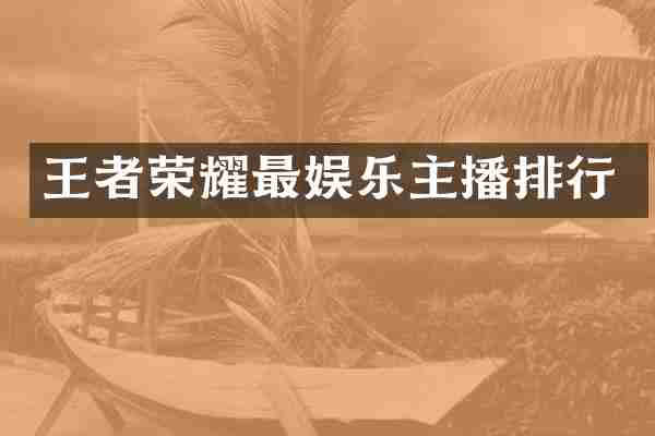 王者荣耀最娱乐主播排行