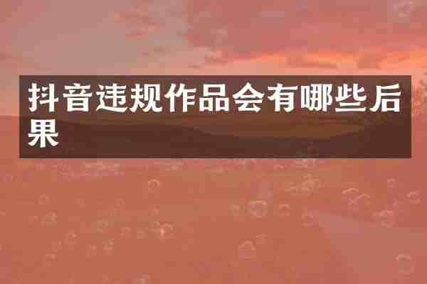 抖音违规作品会有哪些后果