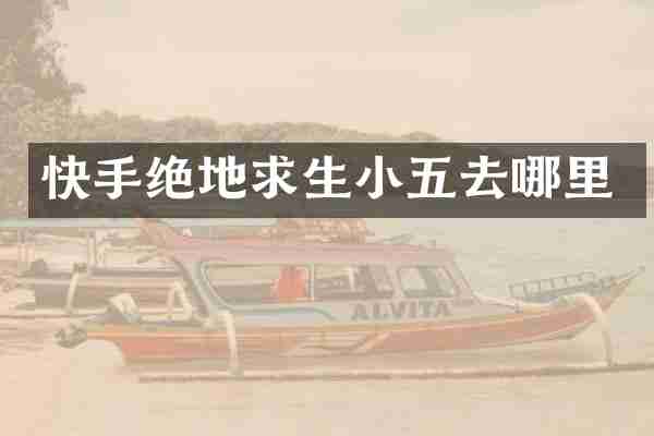 快手绝地求生小五去哪里