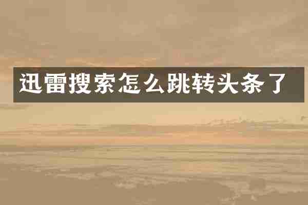 迅雷搜索怎么跳转头条了