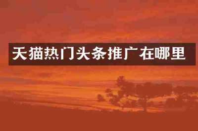 天猫热门头条推广在哪里