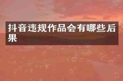 抖音违规作品会有哪些后果