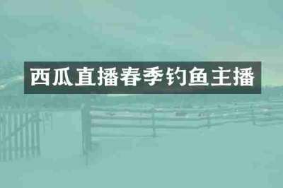 西瓜直播春季钓鱼主播