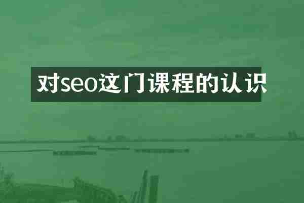 对seo这门课程的认识