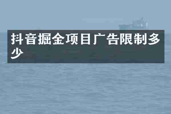 抖音掘金项目广告限制多少