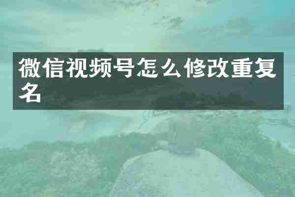 微信视频号怎么修改重复名