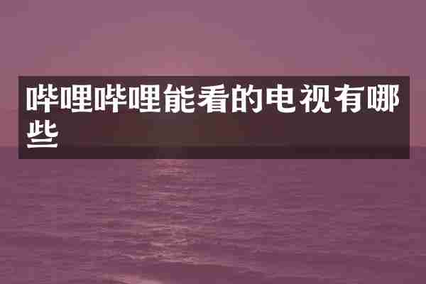 哔哩哔哩能看的电视有哪些