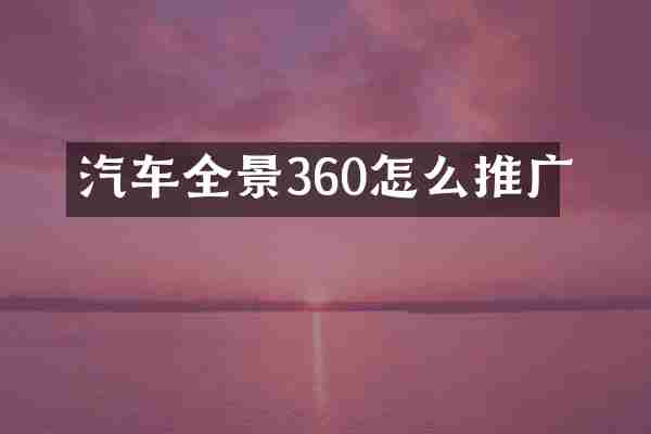 汽车全景360怎么推广