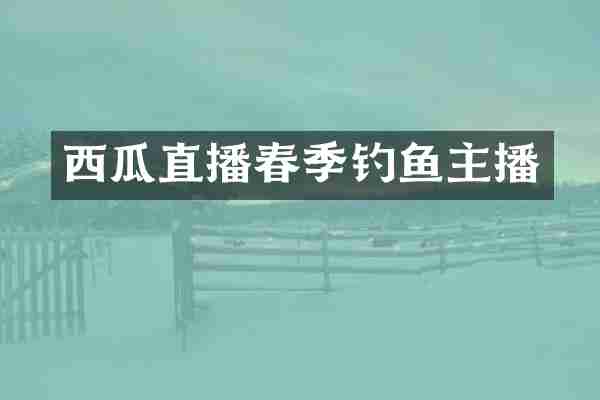 西瓜直播春季钓鱼主播