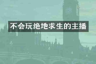 不会玩绝地求生的主播