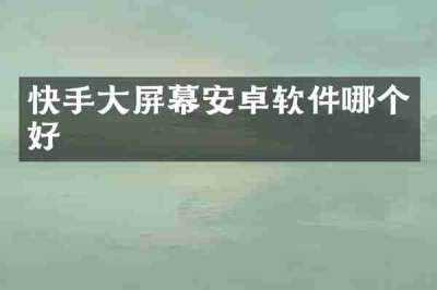 快手大屏幕安卓软件哪个好