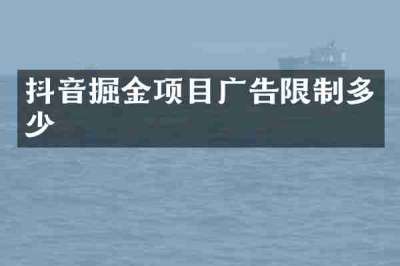 抖音掘金项目广告限制多少