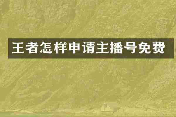 王者怎样申请主播号免费