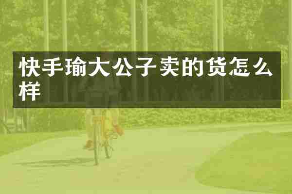 快手瑜大公子卖的货怎么样