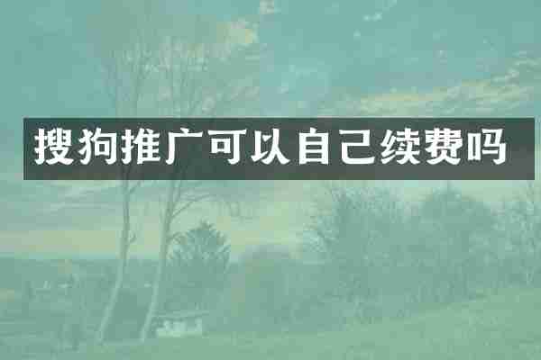 搜狗推广可以自己续费吗