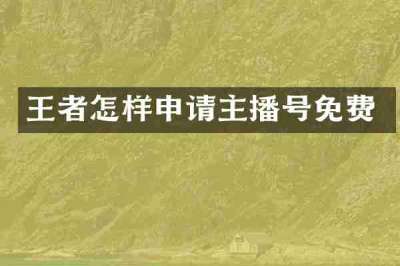 王者怎样申请主播号免费