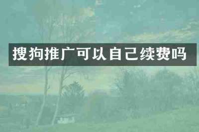 搜狗推广可以自己续费吗