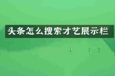 头条怎么搜索才艺展示栏