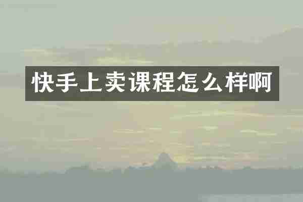 快手上卖课程怎么样啊