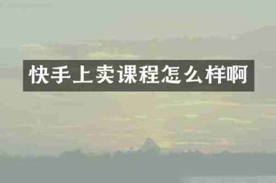 快手上卖课程怎么样啊