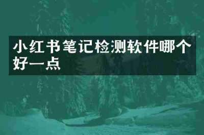 小红书笔记检测软件哪个好一点