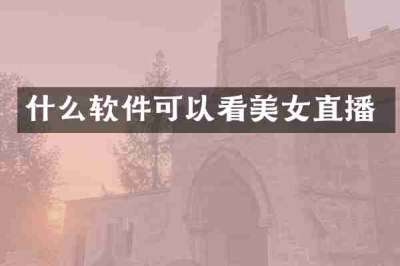 什么软件可以看美女直播