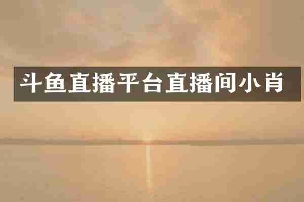 斗鱼直播平台直播间小肖