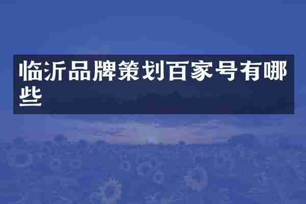 临沂品牌策划百家号有哪些