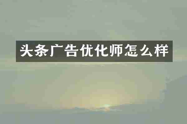头条广告优化师怎么样