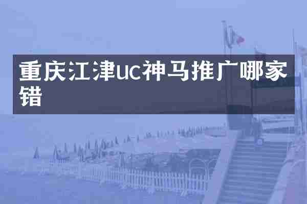 重庆江津uc神马推广哪家不错