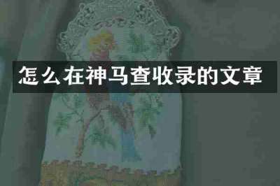 怎么在神马查收录的文章